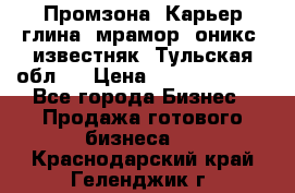 Промзона. Карьер глина, мрамор, оникс, известняк. Тульская обл.  › Цена ­ 250 000 000 - Все города Бизнес » Продажа готового бизнеса   . Краснодарский край,Геленджик г.